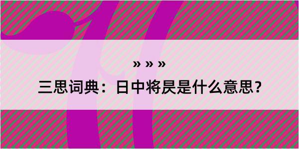 三思词典：日中将昃是什么意思？