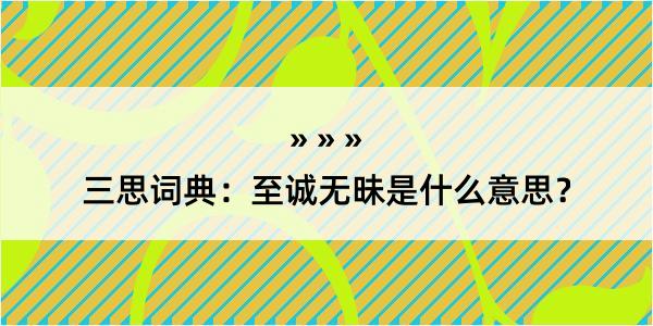 三思词典：至诚无昧是什么意思？