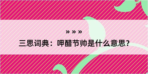 三思词典：呷醋节帅是什么意思？