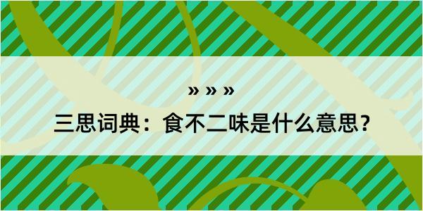 三思词典：食不二味是什么意思？