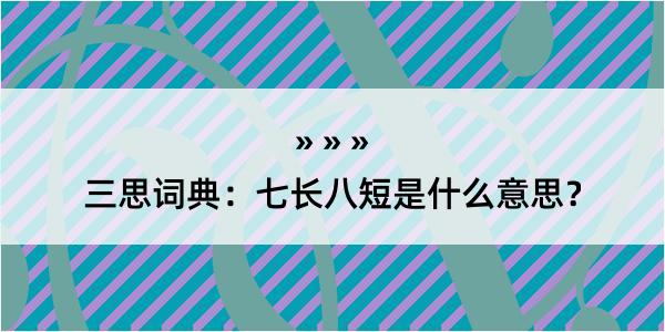 三思词典：七长八短是什么意思？