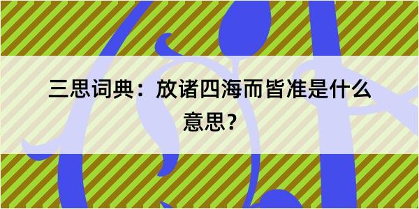 三思词典：放诸四海而皆准是什么意思？