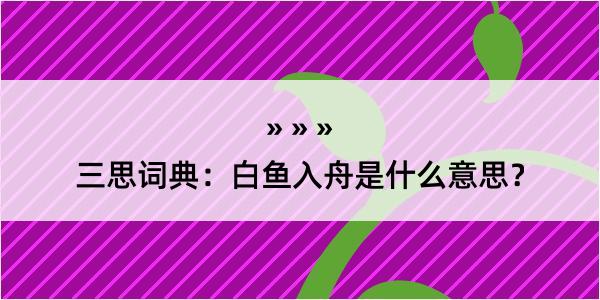 三思词典：白鱼入舟是什么意思？