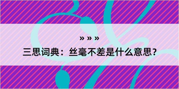 三思词典：丝毫不差是什么意思？