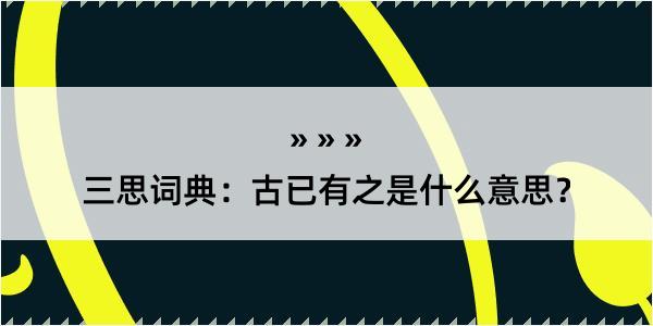 三思词典：古已有之是什么意思？