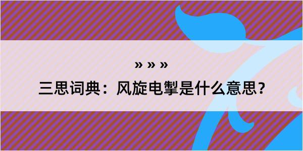 三思词典：风旋电掣是什么意思？