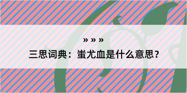 三思词典：蚩尤血是什么意思？