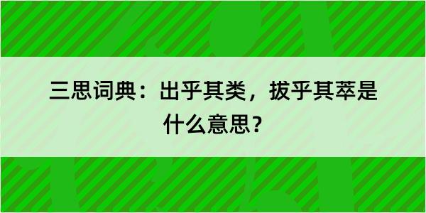 三思词典：出乎其类，拔乎其萃是什么意思？