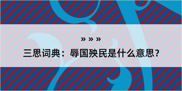 三思词典：辱国殃民是什么意思？