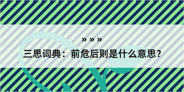 三思词典：前危后则是什么意思？