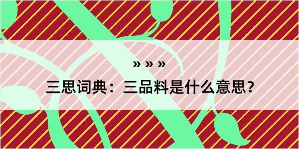 三思词典：三品料是什么意思？