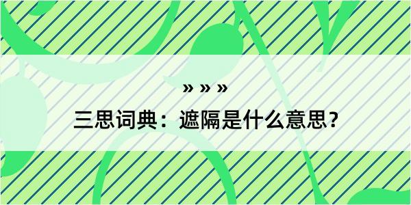 三思词典：遮隔是什么意思？