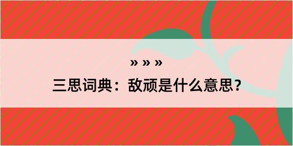 三思词典：敌顽是什么意思？