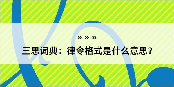 三思词典：律令格式是什么意思？