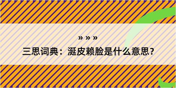 三思词典：涎皮赖脸是什么意思？