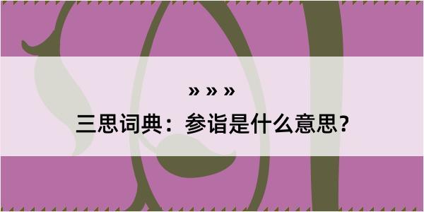 三思词典：参诣是什么意思？