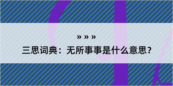 三思词典：无所事事是什么意思？