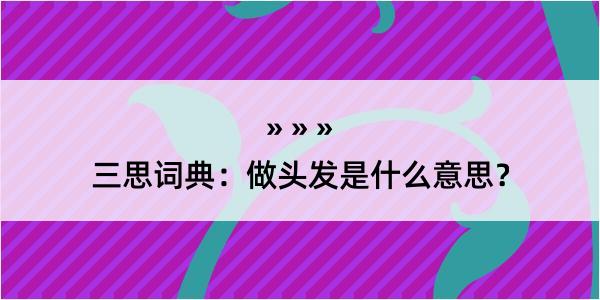 三思词典：做头发是什么意思？