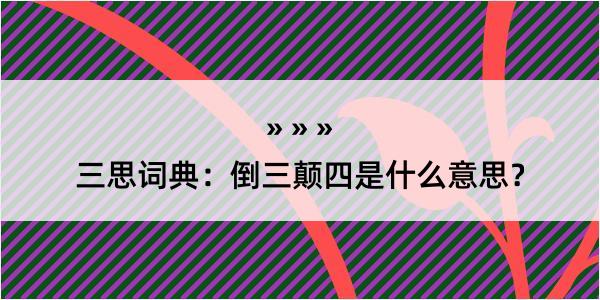 三思词典：倒三颠四是什么意思？