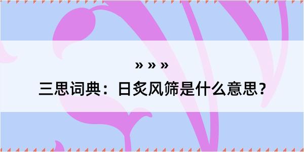 三思词典：日炙风筛是什么意思？