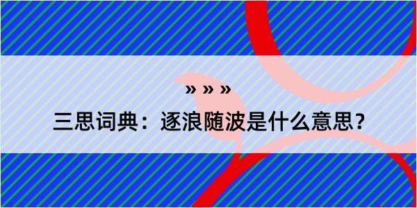 三思词典：逐浪随波是什么意思？