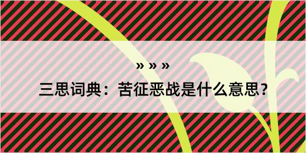 三思词典：苦征恶战是什么意思？