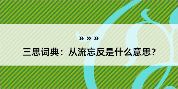 三思词典：从流忘反是什么意思？