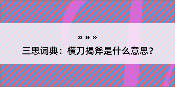 三思词典：横刀揭斧是什么意思？