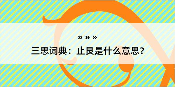 三思词典：止艮是什么意思？