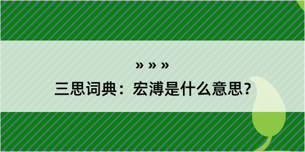 三思词典：宏溥是什么意思？