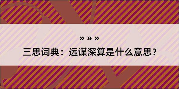 三思词典：远谋深算是什么意思？