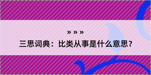 三思词典：比类从事是什么意思？