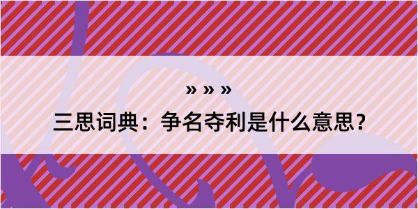 三思词典：争名夺利是什么意思？