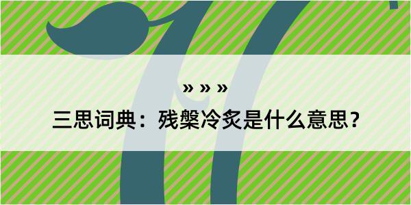 三思词典：残槃冷炙是什么意思？