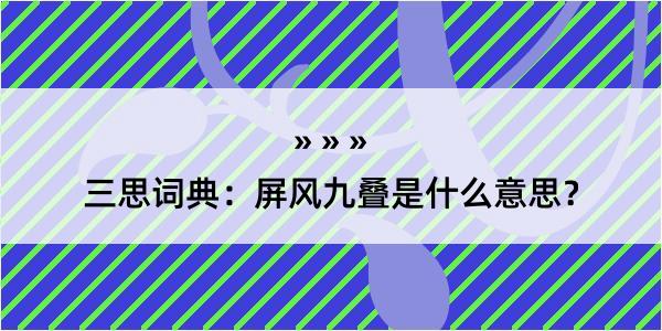 三思词典：屏风九叠是什么意思？