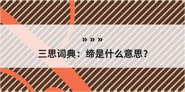 三思词典：缔是什么意思？