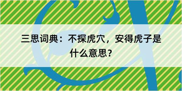 三思词典：不探虎穴，安得虎子是什么意思？