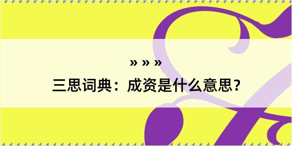 三思词典：成资是什么意思？