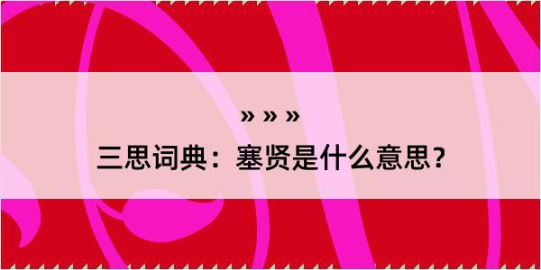 三思词典：塞贤是什么意思？