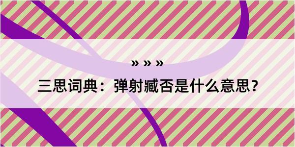 三思词典：弹射臧否是什么意思？