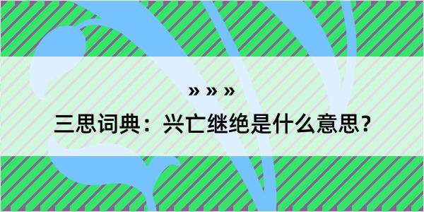 三思词典：兴亡继绝是什么意思？