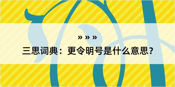 三思词典：更令明号是什么意思？