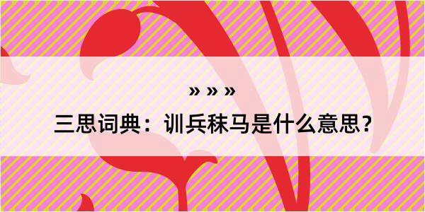 三思词典：训兵秣马是什么意思？