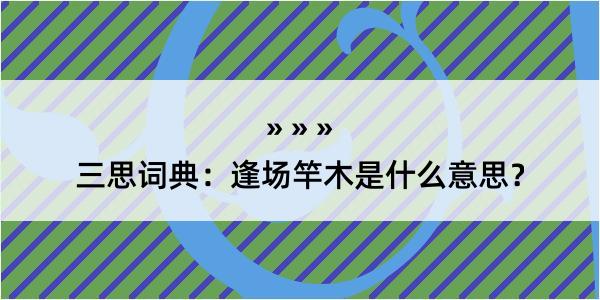 三思词典：逢场竿木是什么意思？