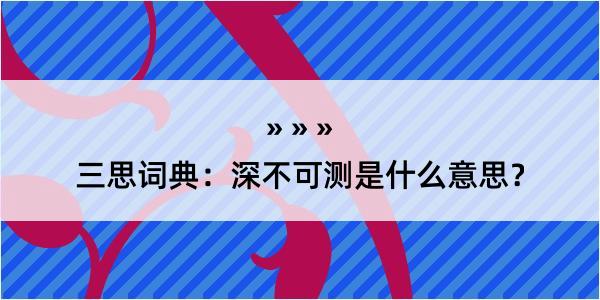 三思词典：深不可测是什么意思？