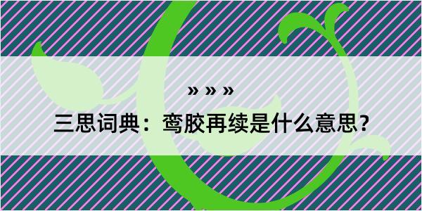 三思词典：鸾胶再续是什么意思？