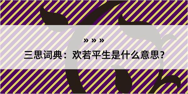 三思词典：欢若平生是什么意思？