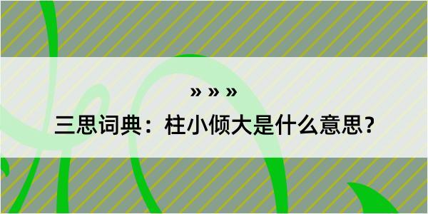 三思词典：柱小倾大是什么意思？