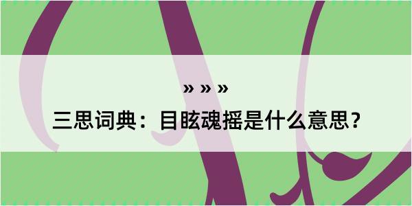 三思词典：目眩魂摇是什么意思？