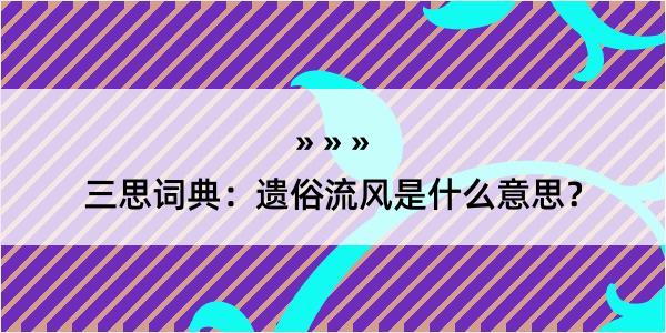 三思词典：遗俗流风是什么意思？